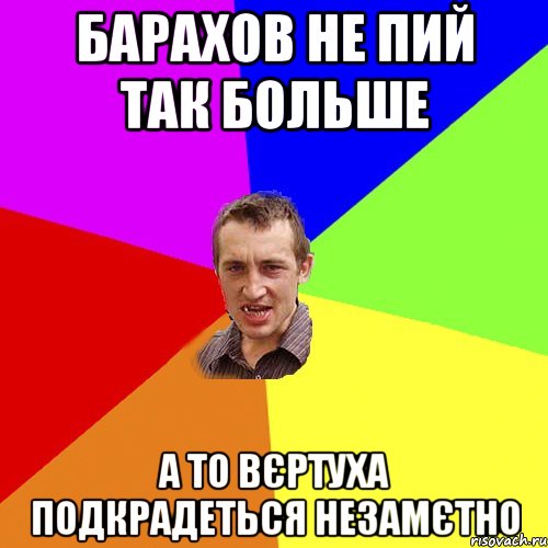 Барахов не пий так больше а то вєртуха подкрадеться незамєтно, Мем Чоткий паца