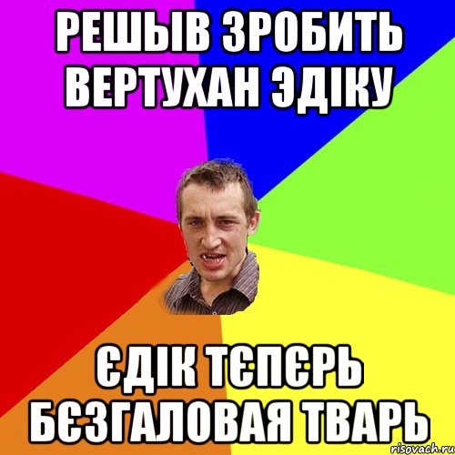 Решыв зробить вертухан Эдіку Єдік тєпєрь бєзгаловая тварь, Мем Чоткий паца