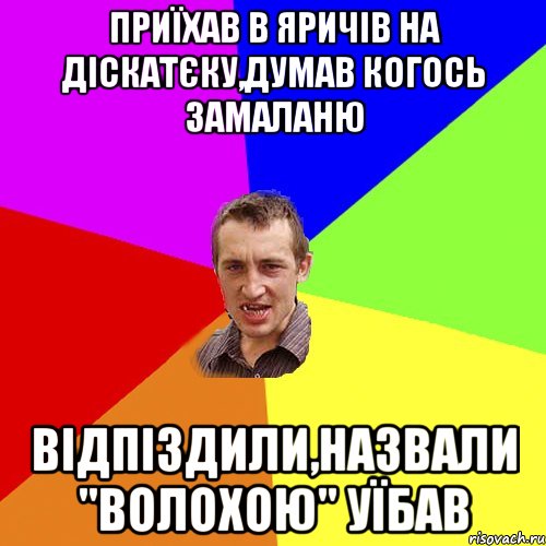 Приїхав в Яричів на діскатєку,думав когось замаланю відпіздили,назвали "волохою" уїбав, Мем Чоткий паца