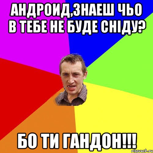 АНДРОИД,ЗНАЕШ ЧЬО В ТЕБЕ НЕ БУДЕ СНІДУ? БО ТИ ГАНДОН!!!, Мем Чоткий паца