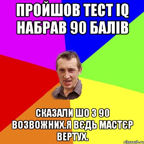 пройшов тест IQ набрав 90 балів СКазали шо з 90 возвожних.Я вєдь мастєр вертух., Мем Чоткий паца