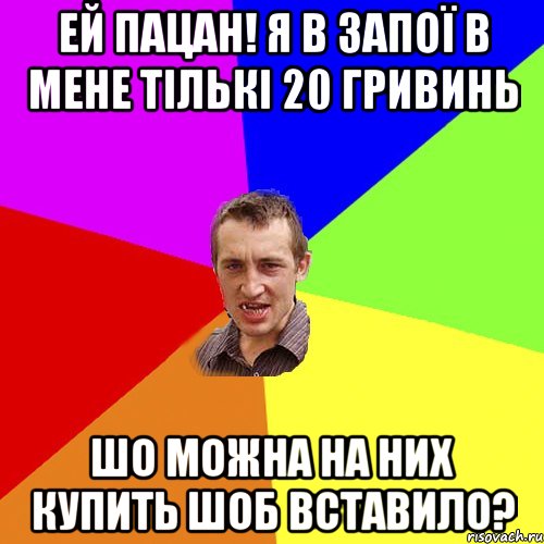 ей пацан! я в запої в мене тількі 20 гривинь Шо можна на них купить шоб вставило?, Мем Чоткий паца