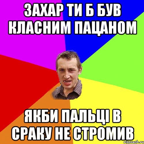 Захар ти б був класним пацаном якби пальці в сраку не стромив, Мем Чоткий паца