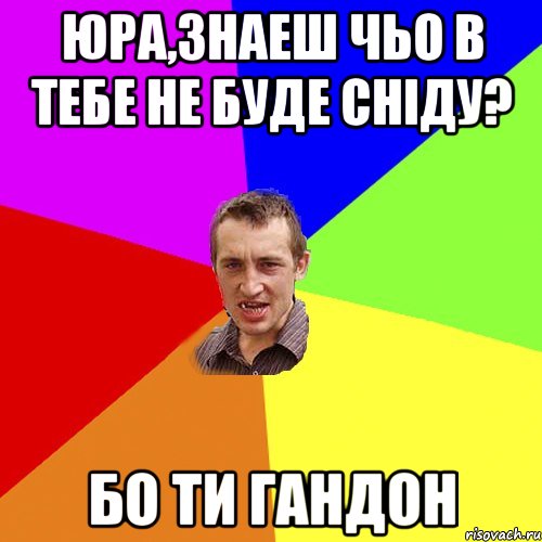 ЮРА,ЗНАЕШ ЧЬО В ТЕБЕ НЕ БУДЕ СНIДУ? БО ТИ ГАНДОН, Мем Чоткий паца