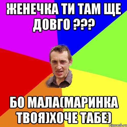 Женечка ти там ще довго ??? бо мала(Маринка твоя)хоче табе), Мем Чоткий паца