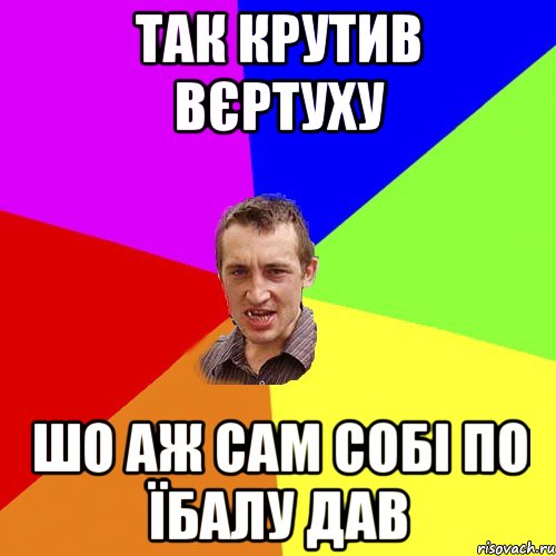 Так крутив вєртуху шо аж сам собі по їбалу дав, Мем Чоткий паца