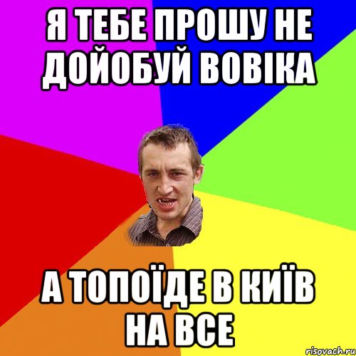 я тебе прошу не дойобуй Вовіка а топоїде в Київ на все, Мем Чоткий паца