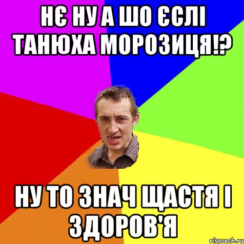 Нє ну а шо єслі Танюха морозиця!? Ну то знач щастя і здоров'я, Мем Чоткий паца