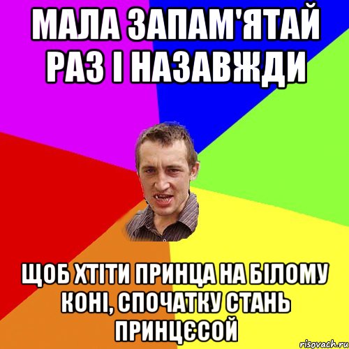 мала запам'ятай раз і назавжди щоб хтіти принца на білому коні, спочатку стань принцєсой, Мем Чоткий паца