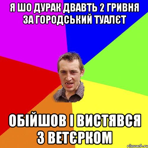 Я шо дурак двавть 2 гривня за городський туалєт Обійшов і вистявся з ветєрком, Мем Чоткий паца