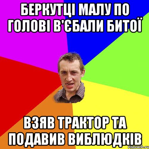 Беркутцi малу по головi в'єбали битої Взяв трактор та подавив виблюдкiв, Мем Чоткий паца