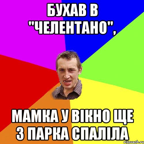 БУХАВ В "ЧЕЛЕНТАНО", МАМКА У ВІКНО ЩЕ З ПАРКА СПАЛІЛА, Мем Чоткий паца