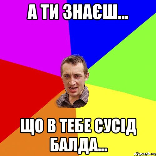 А ти знаєш... Що в тебе сусід Балда..., Мем Чоткий паца