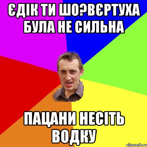 Єдік ти шо?Вєртуха була не сильна Пацани несіть водку, Мем Чоткий паца