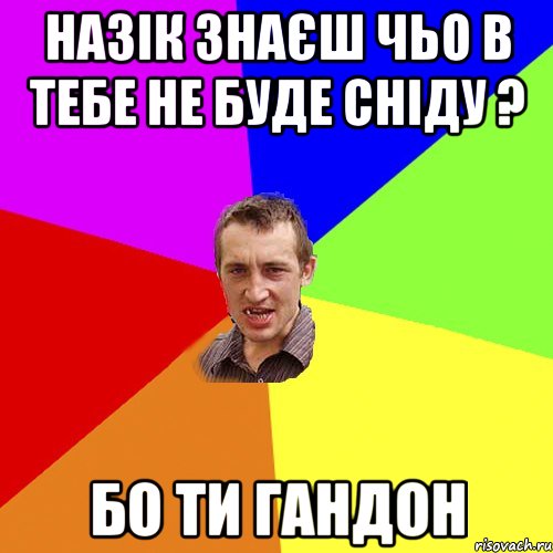 назік знаєш чьо в тебе не буде сніду ? бо ти гандон, Мем Чоткий паца