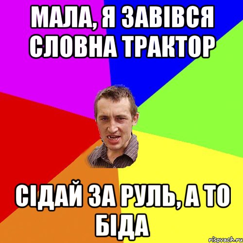 Мала, я завівся словна трактор Сідай за руль, а то біда, Мем Чоткий паца