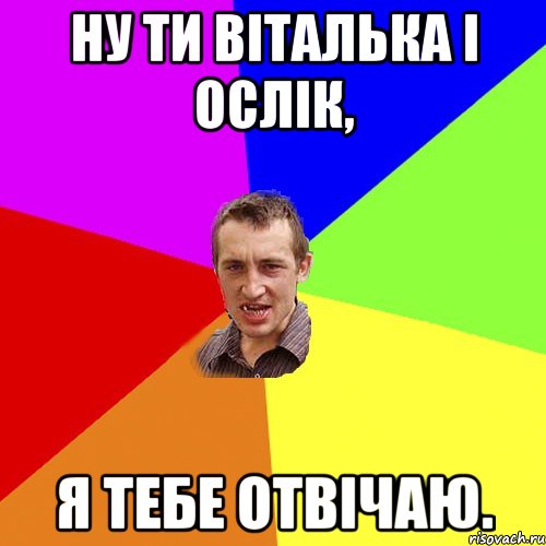 ну ти Віталька і ослік, Я тебе отвічаю., Мем Чоткий паца