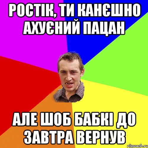 Ростік, ти канєшно ахуєний пацан Але шоб бабкі до завтра вернув, Мем Чоткий паца