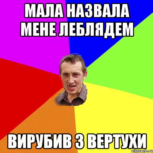 Мала назвала мене Леблядем Вирубив з вертухи, Мем Чоткий паца