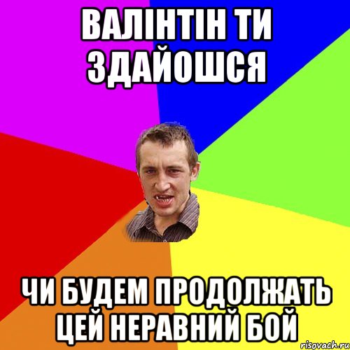 валінтін ти здайошся чи будем продолжать цей неравний бой, Мем Чоткий паца