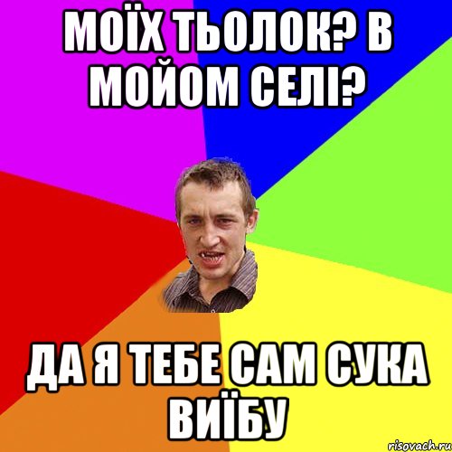 Моїх тьолок? в мойом селі? Да я тебе сам сука виїбу, Мем Чоткий паца