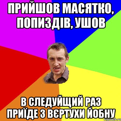 Прийшов Масятко, попиздів, ушов В следуйщий раз приїде з вєртухи йобну, Мем Чоткий паца