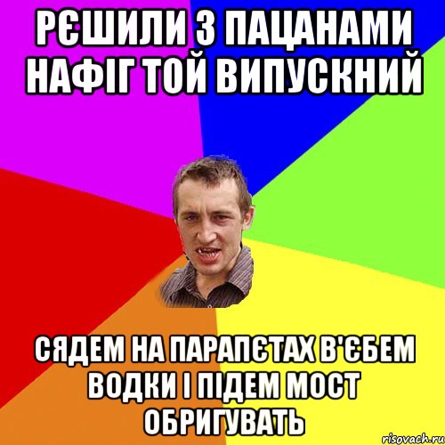 Рєшили з пацанами нафіг той випускний Сядем на парапєтах в'єбем водки і підем мост обригувать, Мем Чоткий паца