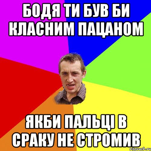 Бодя ти був би класним пацаном якби пальці в сраку не стромив, Мем Чоткий паца