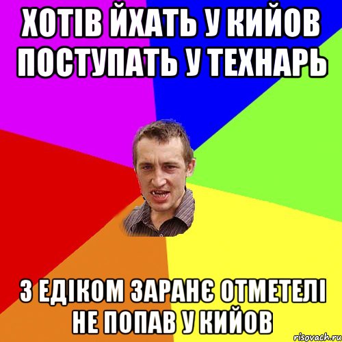 ХОТІВ ЙХАТЬ У КИЙОВ ПОСТУПАТЬ У ТЕХНАРЬ З ЕДІКОМ ЗАРАНЄ ОТМЕТЕЛІ НЕ ПОПАВ У КИЙОВ, Мем Чоткий паца