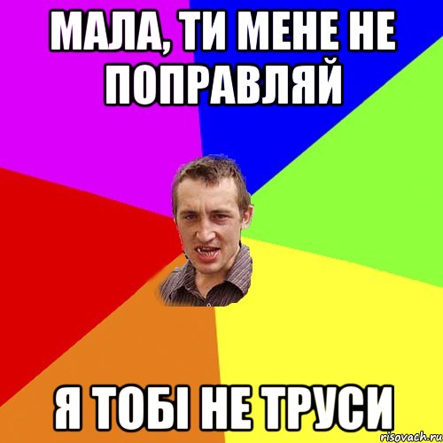 МАЛА, ТИ МЕНЕ НЕ ПОПРАВЛЯЙ Я ТОБІ НЕ ТРУСИ, Мем Чоткий паца