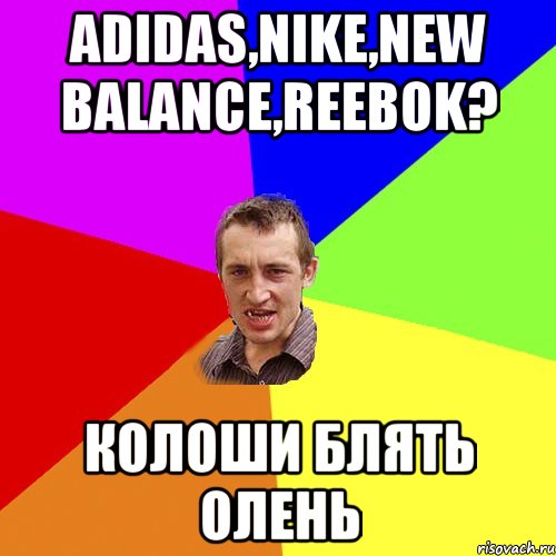 ADIDAS,NIKE,NEW BALANCE,REEBOK? КОЛОШИ БЛЯТЬ ОЛЕНЬ, Мем Чоткий паца