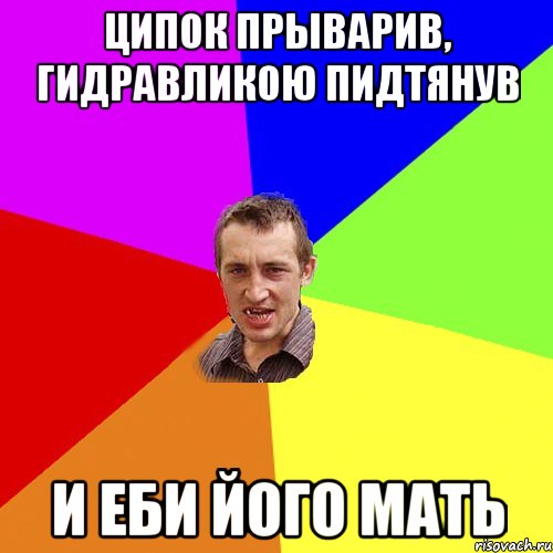 ципок прыварив, гидравликою пидтянув и еби його мать, Мем Чоткий паца