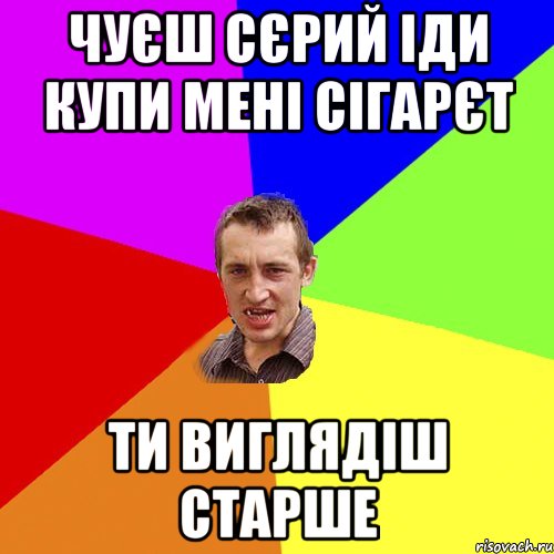 Чуєш Сєрий іди купи мені сігарєт Ти виглядіш старше, Мем Чоткий паца