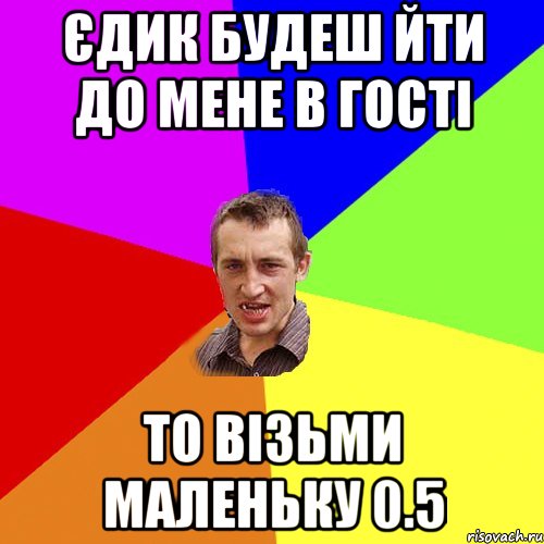 ЄДИК БУДЕШ ЙТИ ДО МЕНЕ В ГОСТІ ТО ВІЗЬМИ МАЛЕНЬКУ 0.5, Мем Чоткий паца