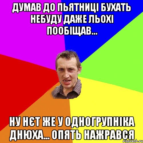 Думав до пьятниці бухать небуду даже Льохі пообіщав... Ну нєт же у одногрупніка днюха... опять нажрався, Мем Чоткий паца