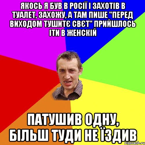 якось я був в росії і захотів в туалет, захожу, а там пише "перед виходом тушитє свєт" прийшлось іти в женскій патушив одну, більш туди не їздив, Мем Чоткий паца