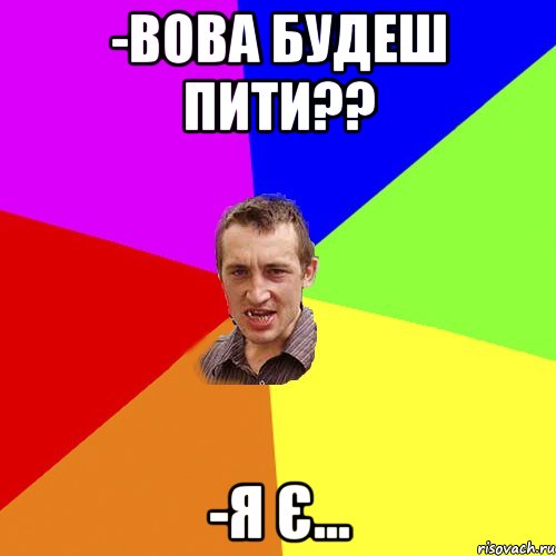 -Вова будеш пити?? -я є..., Мем Чоткий паца