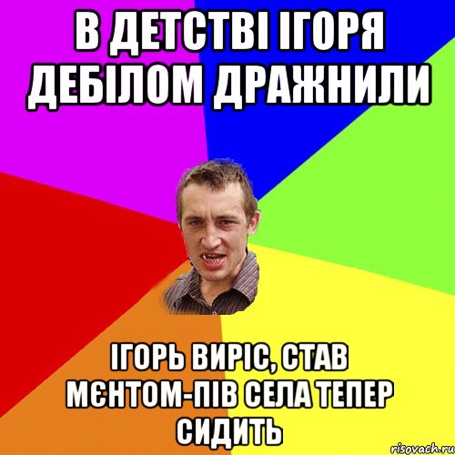 В ДЕТСТВІ ІГОРЯ ДЕБІЛОМ ДРАЖНИЛИ ІГОРЬ ВИРІС, СТАВ МЄНТОМ-ПІВ СЕЛА ТЕПЕР СИДИТЬ, Мем Чоткий паца