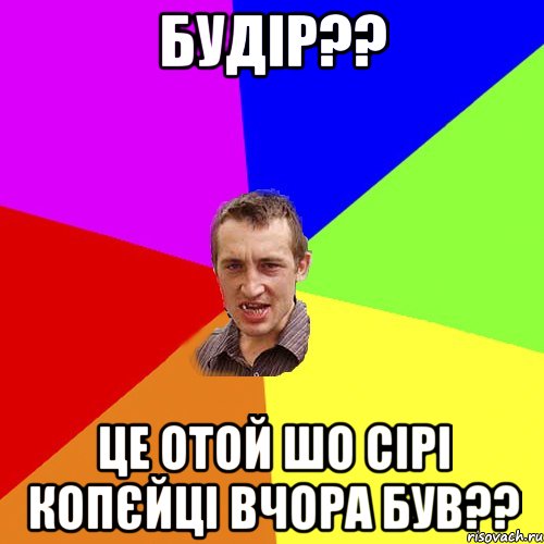 будір?? це отой шо сірі копєйці вчора був??, Мем Чоткий паца