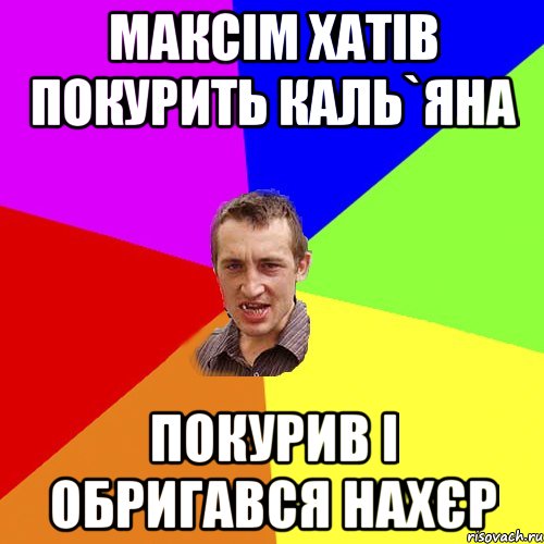 Максім хатів покурить каль`яна покурив і обригався нахєр, Мем Чоткий паца