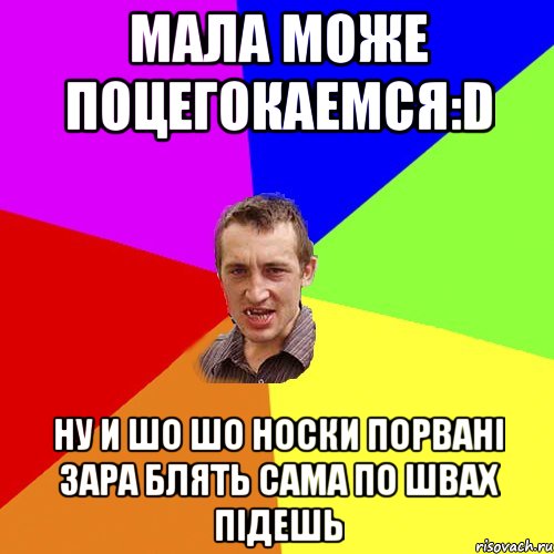 Мала може поцегокаемся:D ну и шо шо носки порвані зара блять сама по швах підешь, Мем Чоткий паца