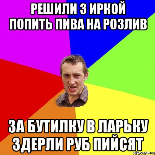 решили з Иркой попить пива на розлив за бутилку в ларьку здерли руб пийсят, Мем Чоткий паца