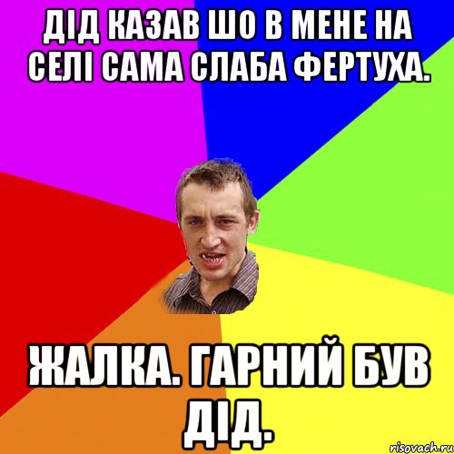 Дід казав шо в мене на селі сама слаба фертуха. Жалка. гарний був дід., Мем Чоткий паца