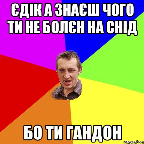 Єдік а знаєш чого ти не болєн на снід бо ти гандон, Мем Чоткий паца