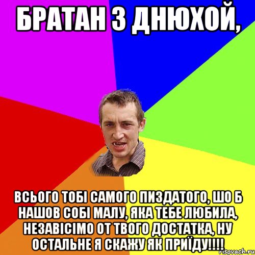 братан з днюхой, всього тобі самого пиздатого, шо б нашов собі малу, яка тебе любила, незавісімо от твого достатка, ну остальне я скажу як приїду!!!!, Мем Чоткий паца