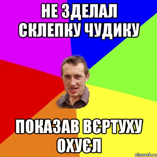 не зделал склепку Чудику показав вєртуху охуєл, Мем Чоткий паца