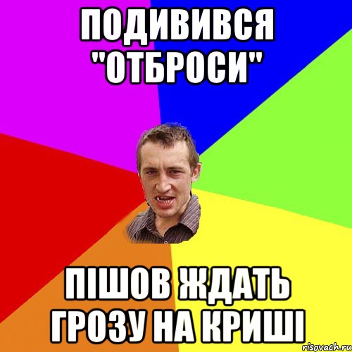 ПОДИВИВСЯ "ОТБРОСИ" ПІШОВ ЖДАТЬ ГРОЗУ НА КРИШІ, Мем Чоткий паца