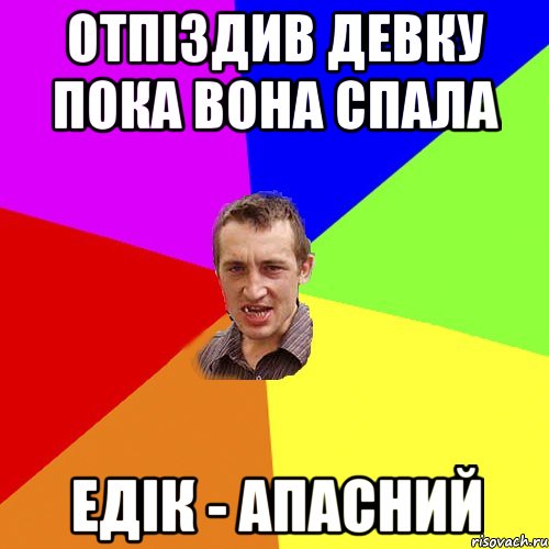 ОТПІЗДИВ ДЕВКУ ПОКА ВОНА СПАЛА ЕДІК - АПАСНИЙ, Мем Чоткий паца