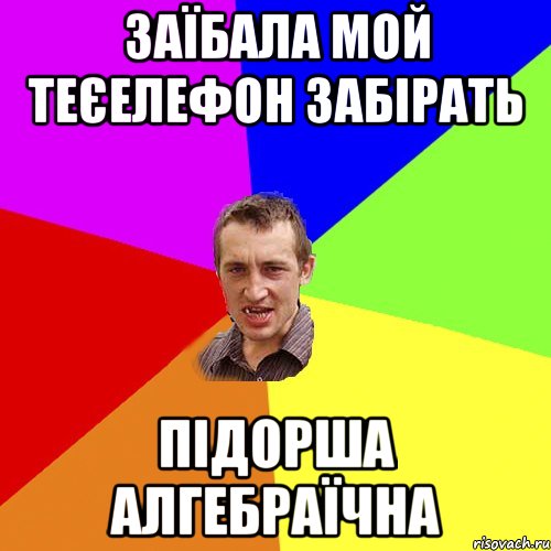 ЗАЇБАЛА МОЙ ТЕЄЕЛЕФОН ЗАБІРАТЬ ПІДОРША АЛГЕБРАЇЧНА, Мем Чоткий паца