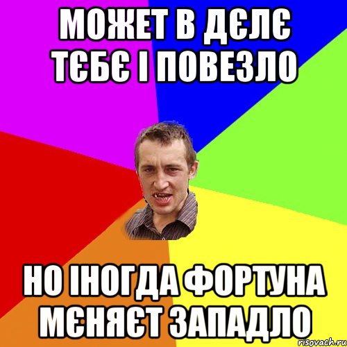 может в дєлє тєбє і повезло но іногда фортуна мєняєт западло, Мем Чоткий паца